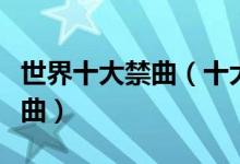 世界十大禁曲（十大禁曲背后的故事被禁的歌曲）