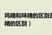 鸡精和味精的区别是否对身体有害（鸡精和味精的区别）