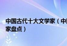 中国古代十大文学家（中国历史上文学家排名古代杰出文学家盘点）