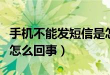 手机不能发短信是怎么了（手机不能发短信是怎么回事）
