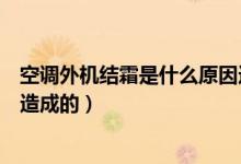 空调外机结霜是什么原因造成的（空调外机结霜是什么原因造成的）