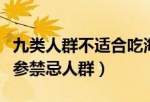 九类人群不适合吃海参（什么人不能吃海参海参禁忌人群）