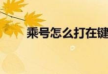 乘号怎么打在键盘上（乘号怎么打）
