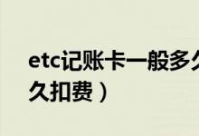 etc记账卡一般多久扣钱（etc记账卡一般多久扣费）