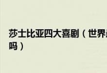 莎士比亚四大喜剧（世界最为著名的四大喜剧你知道是哪些吗）