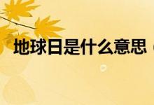 地球日是什么意思（地球日的来历及意义）