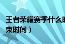 王者荣耀赛季什么时候结束（王者荣耀赛季结束时间）