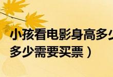 小孩看电影身高多少需买票（看电影儿童身高多少需要买票）