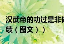 汉武帝的功过是非做出客观评判（汉武帝的功绩（图文））