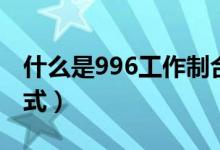 什么是996工作制合法吗（什么是996工作模式）