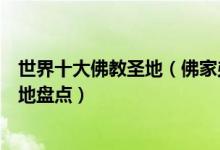 世界十大佛教圣地（佛家弟子一定要去的朝圣地佛教旅游胜地盘点）
