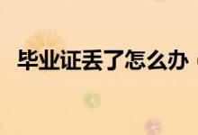 毕业证丢了怎么办（毕业证丢失如何解决）