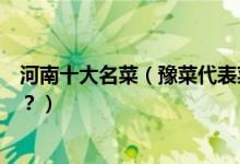 河南十大名菜（豫菜代表菜有哪些河南经典名菜你吃过几道？）