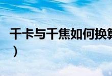 千卡与千焦如何换算（千焦千卡怎样正确换算）