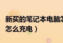 新买的笔记本电脑怎么用（新买的笔记本电脑怎么充电）