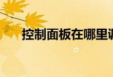 控制面板在哪里调出（控制面板在哪）