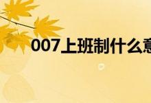 007上班制什么意思（工作制有哪些）
