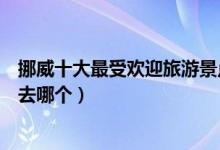 挪威十大最受欢迎旅游景点（挪威十大热门旅游景点你最想去哪个）