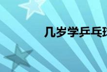 几岁学乒乓球（几岁学击剑）