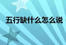 五行缺什么怎么说（五行缺什么怎么查询）