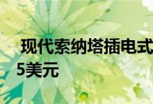  现代索纳塔插电式混合动力车价格降至34135美元 