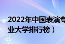 2022年中国表演专业十大名校（全国表演专业大学排行榜）