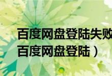 百度网盘登陆失败网络异常1是什么情况?（百度网盘登陆）