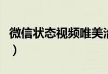 微信状态视频唯美治愈无水印（微信状态视频）