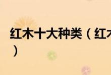 红木十大种类（红木分类排名红木有哪些品种）