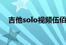 吉他solo视频伍佰（吉他solo是啥意思）