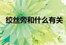 绞丝旁和什么有关（绞丝旁和什么有关系）