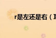 r是左还是右（耳机的r是左还是右）