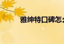  雅绅特口碑怎么样 车主真实感受 