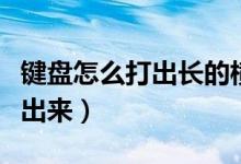 键盘怎么打出长的横杠（键盘上一长横怎么打出来）