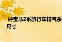  评宝马2系旅行车排气系统介绍及宝马2系旅行车轮胎型号尺寸 