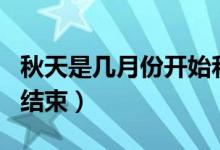 秋天是几月份开始和结束（秋天是几月到几月结束）
