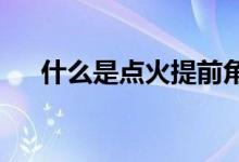  什么是点火提前角点火提前角多少正常 