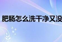 肥肠怎么洗干净又没味道（肥肠怎么洗干净）