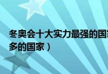 冬奥会十大实力最强的国家（冬奥会强国排名冬奥会金牌最多的国家）