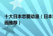 十大日本恋爱动漫（日本爱情动漫排行榜好看的日本爱情动画推荐）