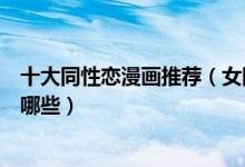 十大同性恋漫画推荐（女同性恋漫画盘点好看的男同漫画有哪些）