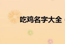 吃鸡名字大全（吃鸡名字大全有）