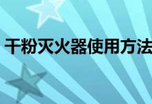 干粉灭火器使用方法（如何使用干粉灭火器）