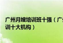 广州月嫂培训班十强（广州月嫂培训哪里最好广州市月嫂培训十大机构）