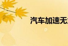  汽车加速无力的原因有哪些 