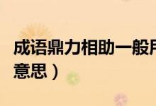 成语鼎力相助一般用语（成语鼎力相助是什么意思）