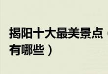 揭阳十大最美景点（揭阳最美的地方揭阳美景有哪些）