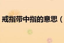 戒指带中指的意思（戒指戴中指有什么含义）