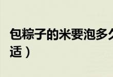 包粽子的米要泡多久（包粽子的米要泡多久合适）