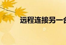 远程连接另一台电脑（远程连接）